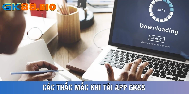 Các thắc mắc của khách hàng về app GK88 cung cấp