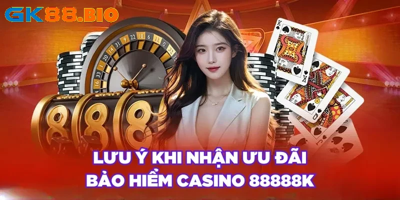 Lưu ý khi nhận ưu đãi bảo hiểm Casino 88888K