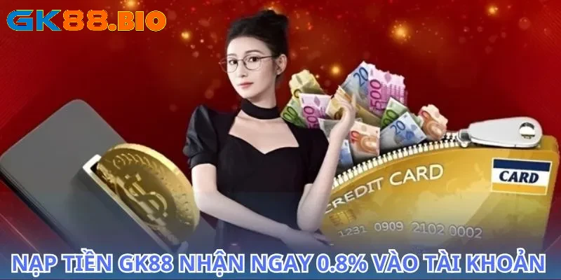 Nạp tiền GK88 tặng 0.8% dễ dàng, không lo về phí