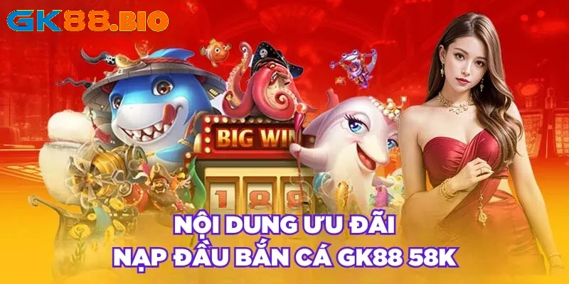 Nội dung ưu đãi nạp đầu bắn cá GK88 58K