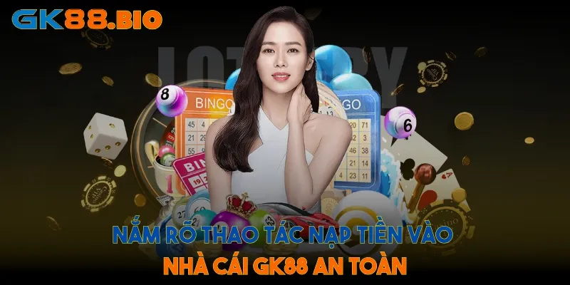 Nắm rõ thao tác nạp tiền vào nhà cái GK88 an toàn